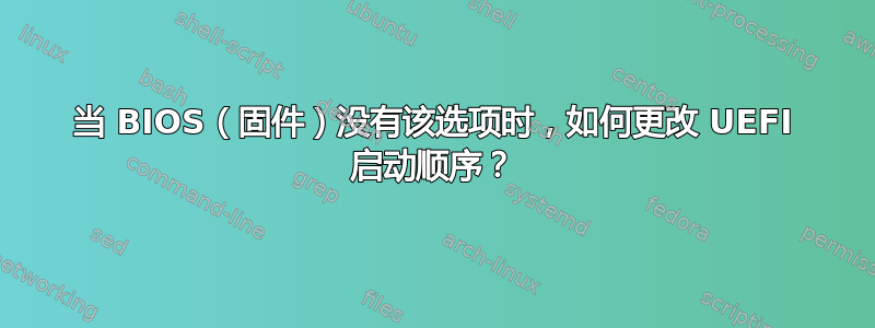 当 BIOS（固件）没有该选项时，如何更改 UEFI 启动顺序？