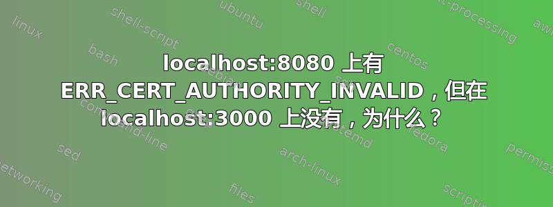 localhost:8080 上有 ERR_CERT_AUTHORITY_INVALID，但在 localhost:3000 上没有，为什么？