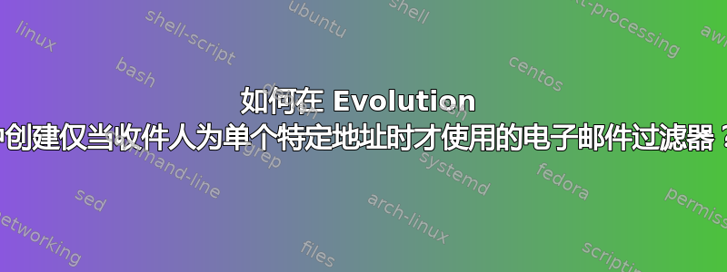 如何在 Evolution 中创建仅当收件人为单个特定地址时才使用的电子邮件过滤器？