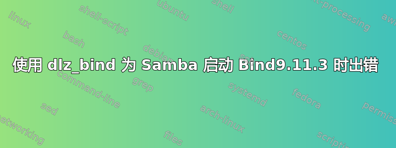 使用 dlz_bind 为 Samba 启动 Bind9.11.3 时出错