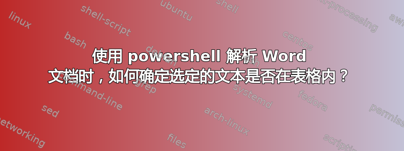 使用 powershell 解析 Word 文档时，如何确定选定的文本是否在表格内？