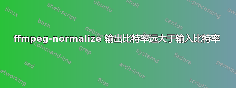 ffmpeg-normalize 输出比特率远大于输入比特率