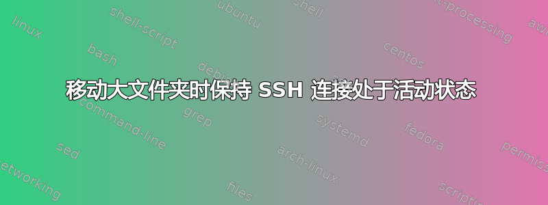 移动大文件夹时保持 SSH 连接处于活动状态