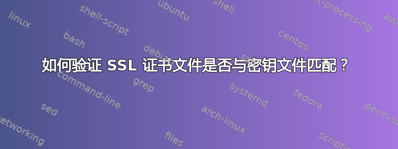 如何验证 SSL 证书文件是否与密钥文件匹配？