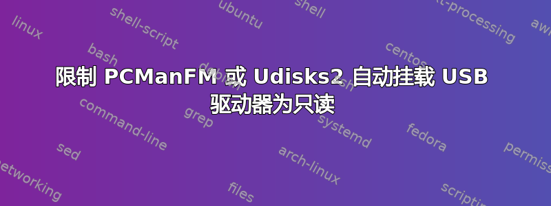 限制 PCManFM 或 Udisks2 自动挂载 USB 驱动器为只读