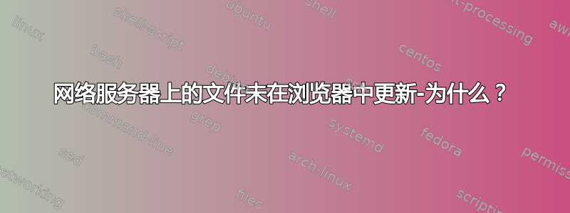 网络服务器上的文件未在浏览器中更新-为什么？