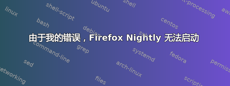 由于我的错误，Firefox Nightly 无法启动