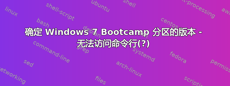 确定 Windows 7 Bootcamp 分区的版本 - 无法访问命令行(?)