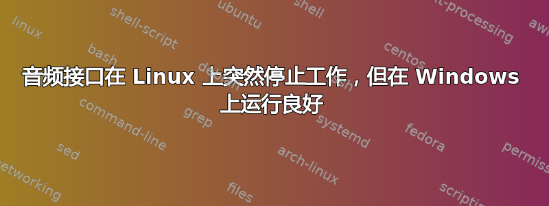 音频接口在 Linux 上突然停止工作，但在 Windows 上运行良好