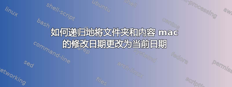 如何递归地将文件夹和内容 mac 的修改日期更改为当前日期