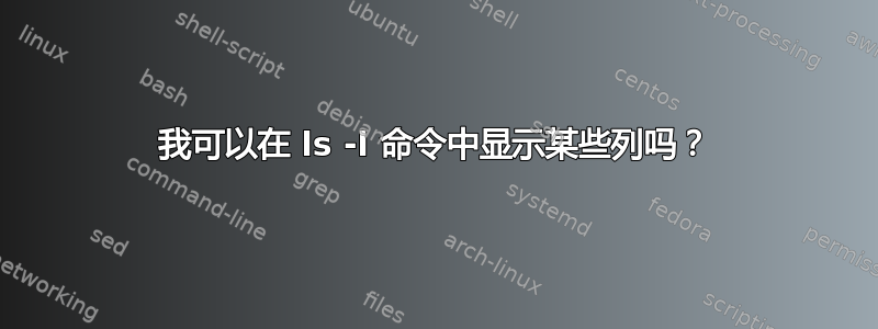 我可以在 ls -l 命令中显示某些列吗？