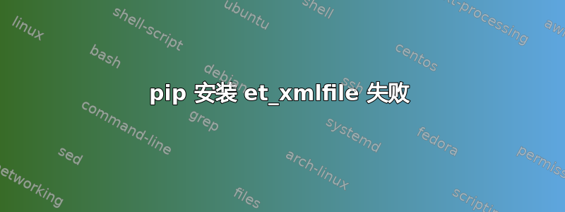 pip 安装 et_xmlfile 失败