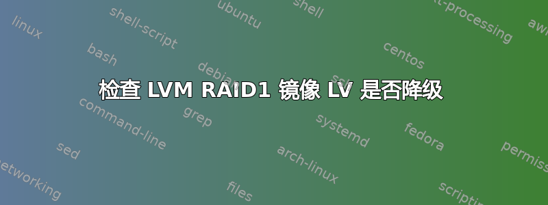 检查 LVM RAID1 镜像 LV 是否降级