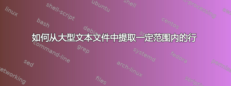 如何从大型文本文件中提取一定范围内的行