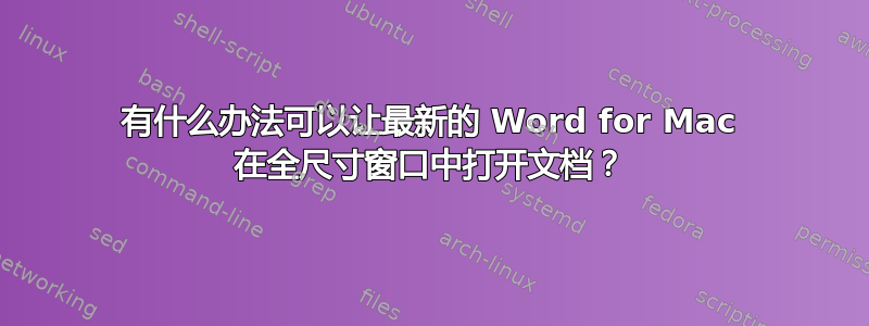 有什么办法可以让最新的 Word for Mac 在全尺寸窗口中打开文档？