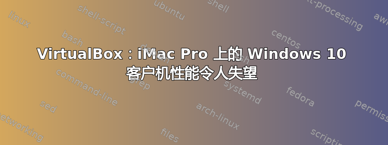 VirtualBox：iMac Pro 上的 Windows 10 客户机性能令人失望