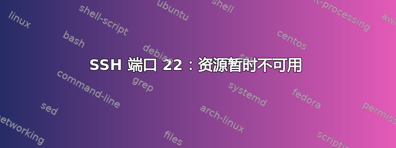 SSH 端口 22：资源暂时不可用