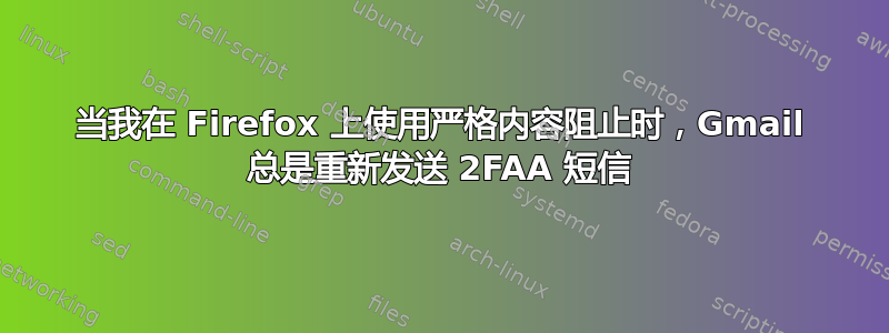 当我在 Firefox 上使用严格内容阻止时，Gmail 总是重新发送 2FAA 短信