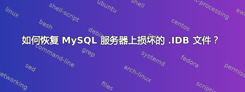 如何恢复 MySQL 服务器上损坏的 .IDB 文件？