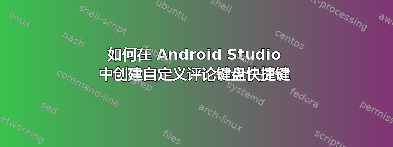 如何在 Android Studio 中创建自定义评论键盘快捷键