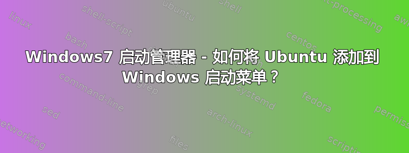 Windows7 启动管理器 - 如何将 Ubuntu 添加到 Windows 启动菜单？