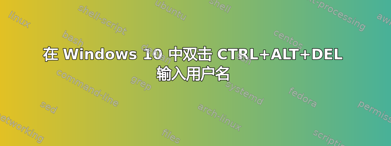 在 Windows 10 中双击 CTRL+ALT+DEL 输入用户名