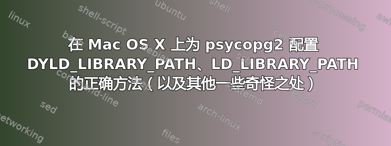 在 Mac OS X 上为 psycopg2 配置 DYLD_LIBRARY_PATH、LD_LIBRARY_PATH 的正确方法（以及其他一些奇怪之处）