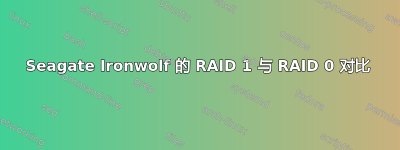 Seagate Ironwolf 的 RAID 1 与 RAID 0 对比