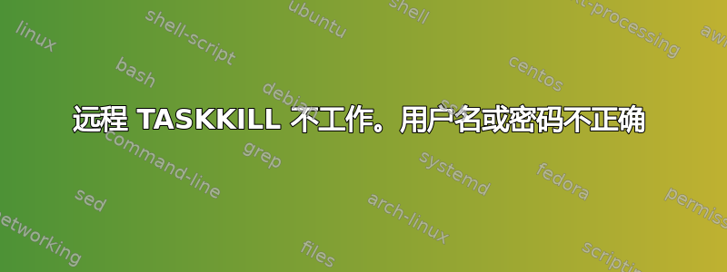 远程 TASKKILL 不工作。用户名或密码不正确