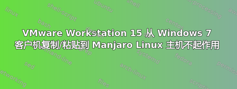 VMware Workstation 15 从 Windows 7 客户机复制/粘贴到 Manjaro Linux 主机不起作用