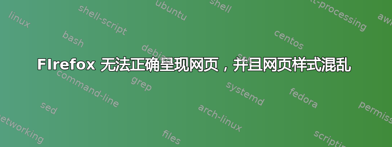 FIrefox 无法正确呈现网页，并且网页样式混乱