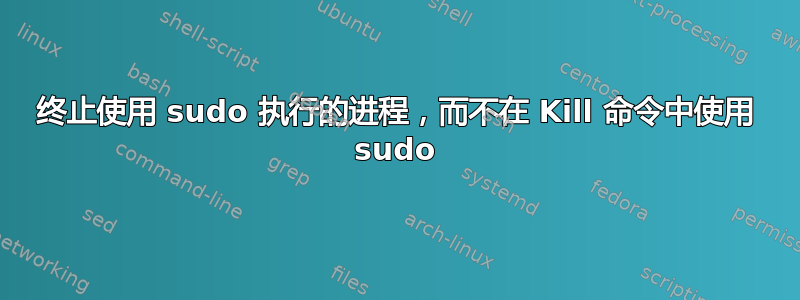 终止使用 sudo 执行的进程，而不在 Kill 命令中使用 sudo