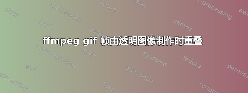 ffmpeg gif 帧由透明图像制作时重叠