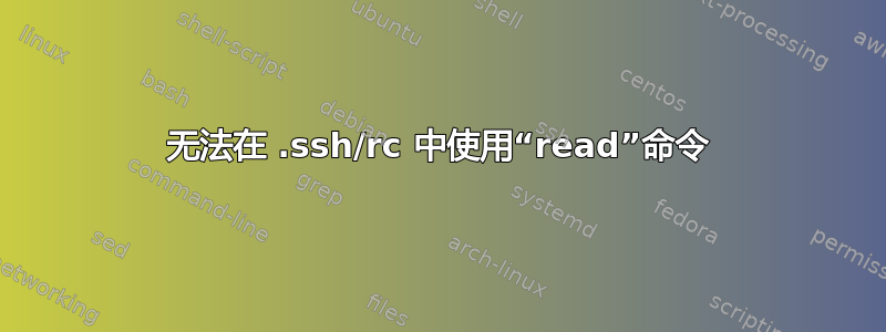 无法在 .ssh/rc 中使用“read”命令