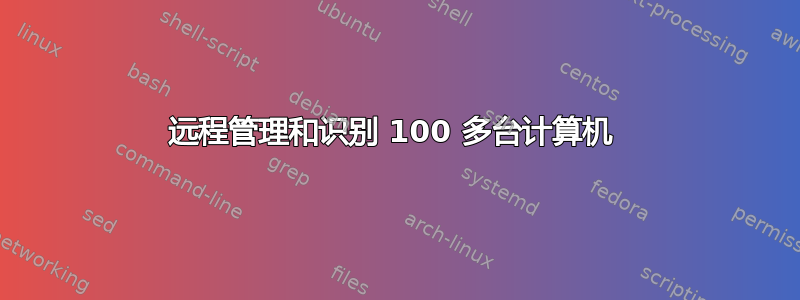 远程管理和识别 100 多台计算机 