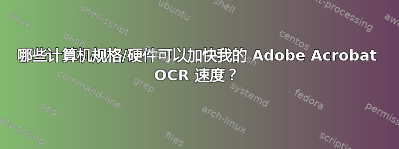 哪些计算机规格/硬件可以加快我的 Adob​​e Acrobat OCR 速度？