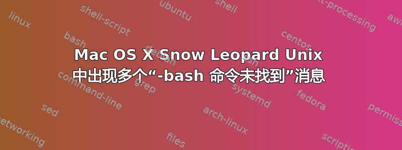 Mac OS X Snow Leopard Unix 中出现多个“-bash 命令未找到”消息