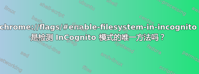 chrome://flags/#enable-filesystem-in-incognito 是检测 InCognito 模式的唯一方法吗？