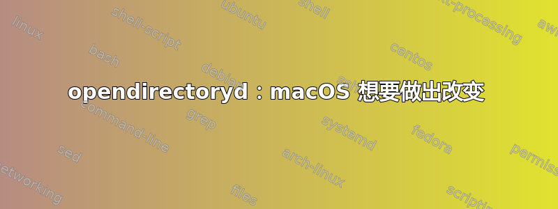 opendirectoryd：macOS 想要做出改变