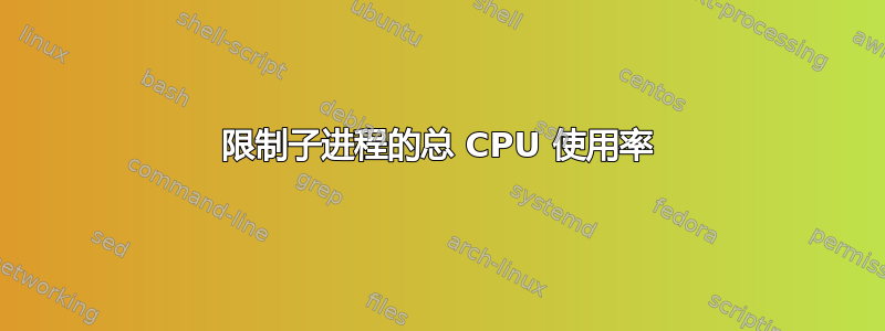 限制子进程的总 CPU 使用率