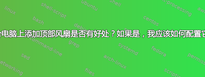 在这台电脑上添加顶部风扇是否有好处？如果是，我应该如何配置它们？