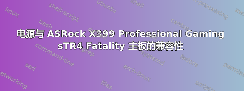 电源与 ASRock X399 Professional Gaming sTR4 Fatality 主板的兼容性