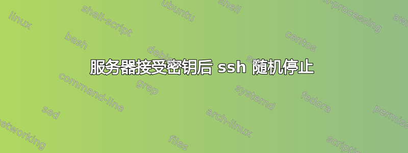 服务器接受密钥后 ssh 随机停止