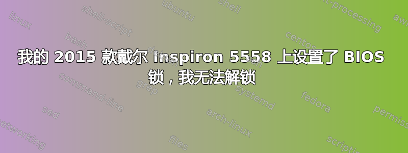 我的 2015 款戴尔 Inspiron 5558 上设置了 BIOS 锁，我无法解锁