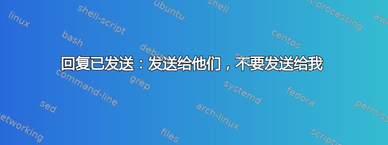 回复已发送：发送给他们，不要发送给我