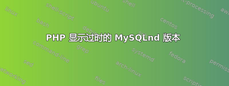 PHP 显示过时的 MySQLnd 版本