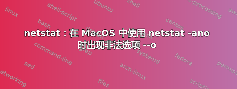 netstat：在 MacOS 中使用 netstat -ano 时出现非法选项 --o