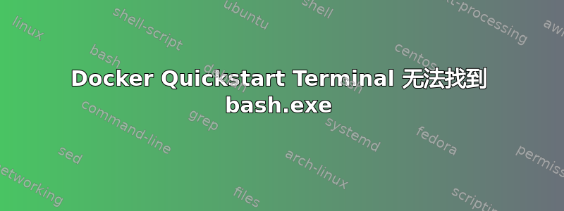 Docker Quickstart Terminal 无法找到 bash.exe