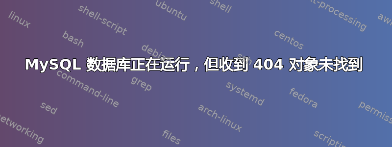 MySQL 数据库正在运行，但收到​​ 404 对象未找到