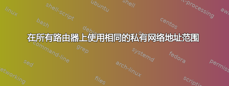 在所有路由器上使用相同的私有网络地址范围